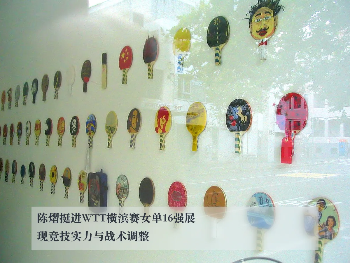 陈熠挺进WTT横滨赛女单16强展现竞技实力与战术调整
