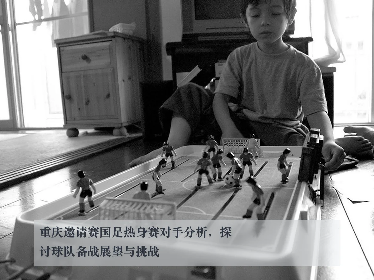 重庆邀请赛国足热身赛对手分析，探讨球队备战展望与挑战