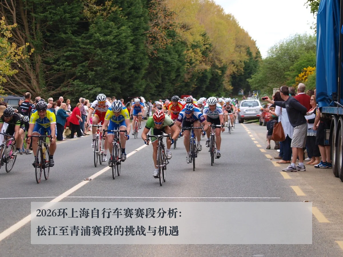 2026环上海自行车赛赛段分析:松江至青浦赛段的挑战与机遇
