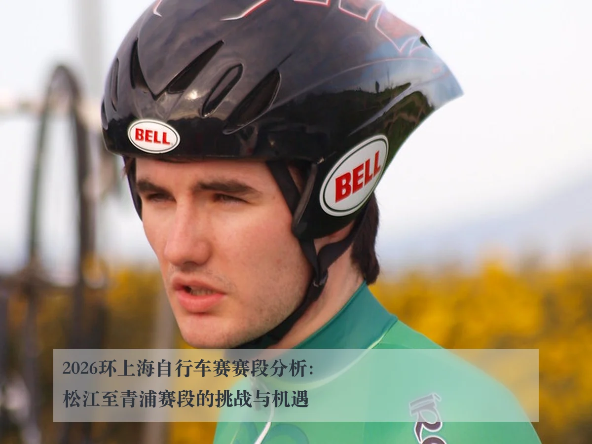 2026环上海自行车赛赛段分析:松江至青浦赛段的挑战与机遇